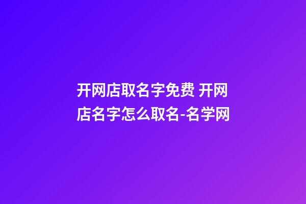 开网店取名字免费 开网店名字怎么取名-名学网